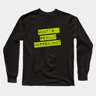 WHAT'S REALLY HAPPENING? typographic message Long Sleeve T-Shirt